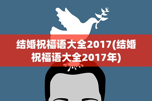 结婚祝福语大全2017(结婚祝福语大全2017年)