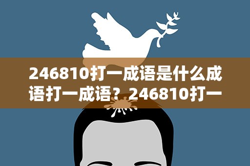 246810打一成语是什么成语打一成语？246810打一个成语是什么成语