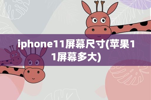 iphone11屏幕尺寸(苹果11屏幕多大)