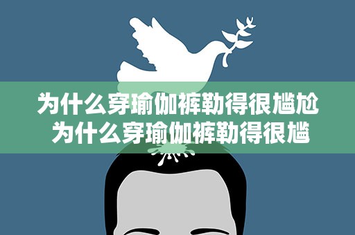为什么穿瑜伽裤勒得很尴尬 为什么穿瑜伽裤勒得很尴尬呢