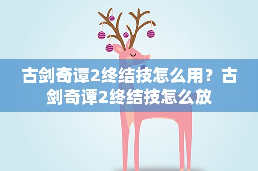 古剑奇谭2终结技怎么用？古剑奇谭2终结技怎么放