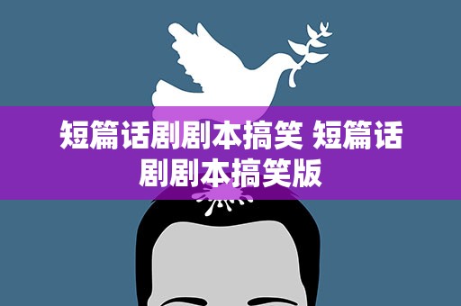 短篇话剧剧本搞笑 短篇话剧剧本搞笑版