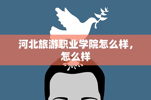 河北旅游职业学院怎么样，怎么样