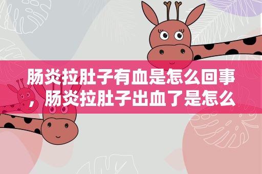 肠炎拉肚子有血是怎么回事，肠炎拉肚子出血了是怎么回事