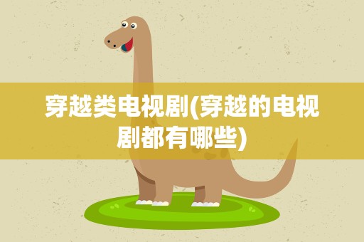 穿越类电视剧(穿越的电视剧都有哪些)