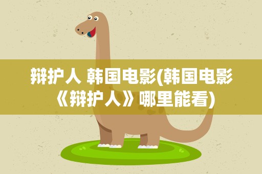 辩护人 韩国电影(韩国电影《辩护人》哪里能看)