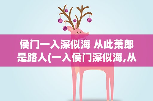 侯门一入深似海 从此萧郎是路人(一入侯门深似海,从此萧郎是路人 什么意思)