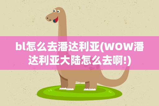 bl怎么去潘达利亚(WOW潘达利亚大陆怎么去啊!)