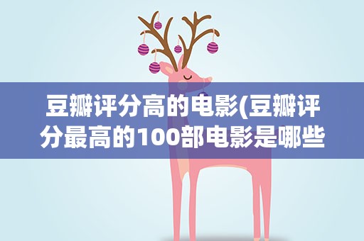 豆瓣评分高的电影(豆瓣评分最高的100部电影是哪些)