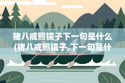 猪八戒照镜子下一句是什么(猪八戒照镜子,下一句是什么)