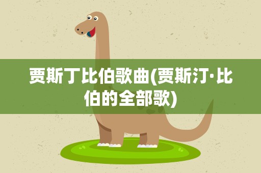 贾斯丁比伯歌曲(贾斯汀·比伯的全部歌)