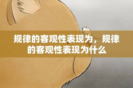 规律的客观性表现为，规律的客观性表现为什么