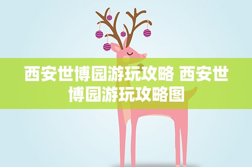 西安世博园游玩攻略 西安世博园游玩攻略图