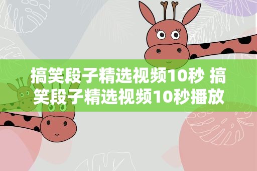 搞笑段子精选视频10秒 搞笑段子精选视频10秒播放