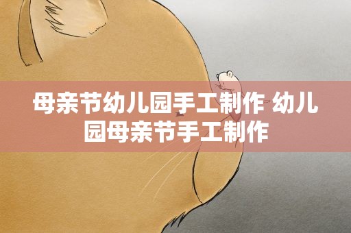 母亲节幼儿园手工制作 幼儿园母亲节手工制作
