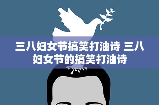 三八妇女节搞笑打油诗 三八妇女节的搞笑打油诗