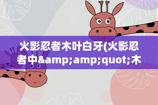 火影忍者木叶白牙(火影忍者中&amp;quot;木叶白牙&amp;quot;是怎么死的)