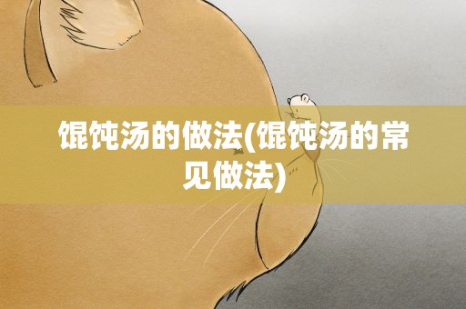 馄饨汤的做法(馄饨汤的常见做法)