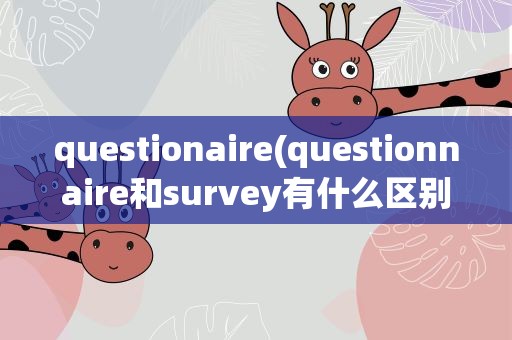 questionaire(questionnaire和survey有什么区别)