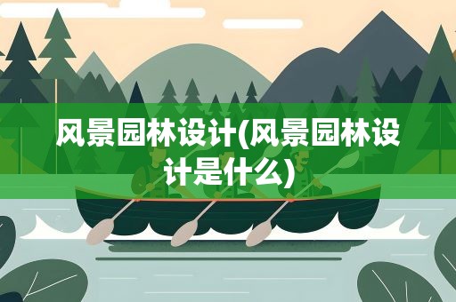 风景园林设计(风景园林设计是什么)