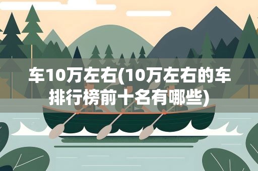 车10万左右(10万左右的车排行榜前十名有哪些)