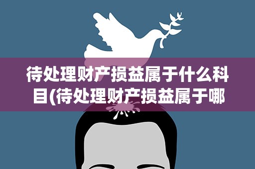 待处理财产损益属于什么科目(待处理财产损益属于哪个会计科目附核算内容)