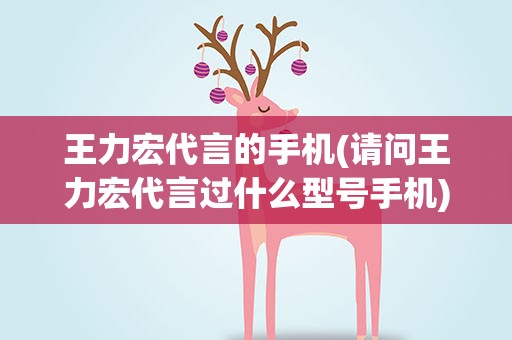 王力宏代言的手机(请问王力宏代言过什么型号手机)