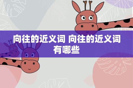 向往的近义词 向往的近义词有哪些