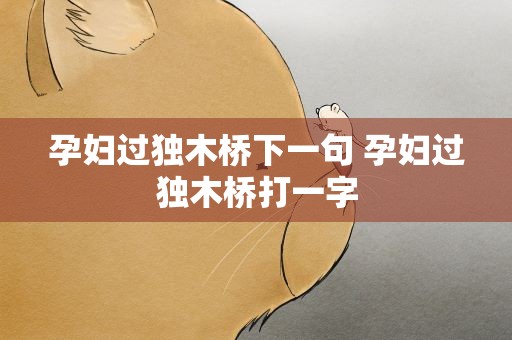 孕妇过独木桥下一句 孕妇过独木桥打一字