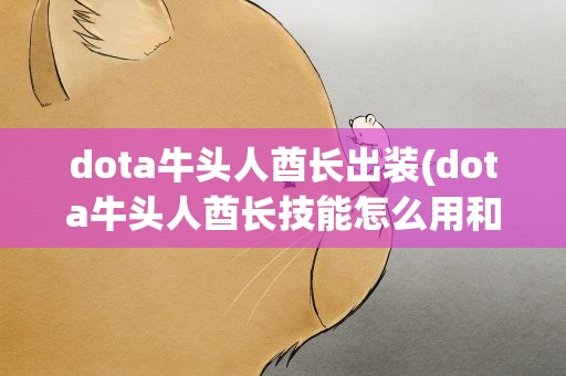 dota牛头人酋长出装(dota牛头人酋长技能怎么用和怎么出装备)
