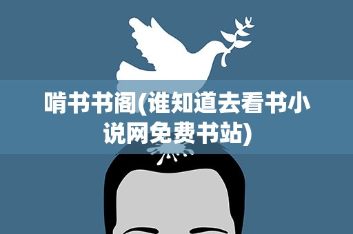 啃书书阁(谁知道去看书小说网免费书站)