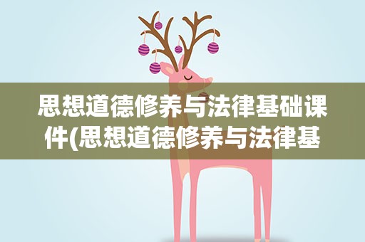 思想道德修养与法律基础课件(思想道德修养与法律基础 课件)