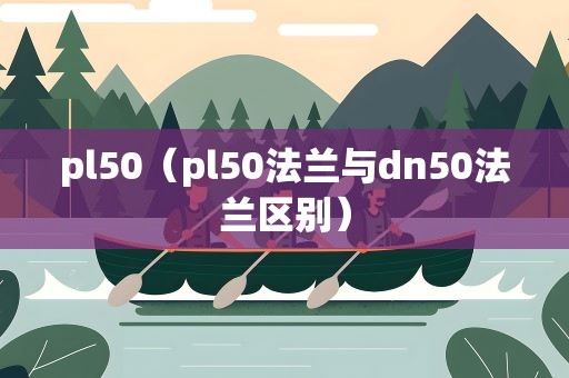pl50（pl50法兰与dn50法兰区别）