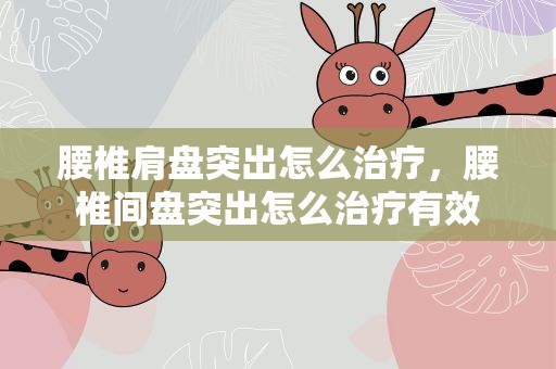 腰椎肩盘突出怎么治疗，腰椎间盘突出怎么治疗有效