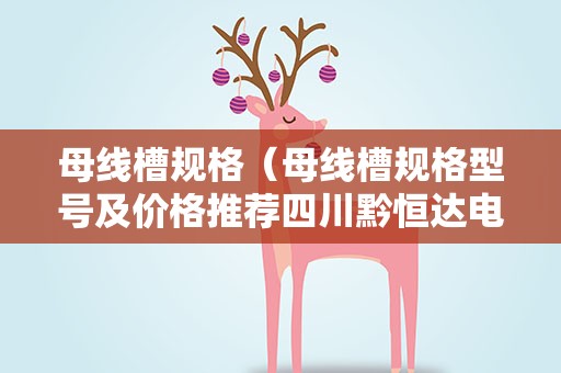母线槽规格（母线槽规格型号及价格推荐四川黔恒达电力公司）