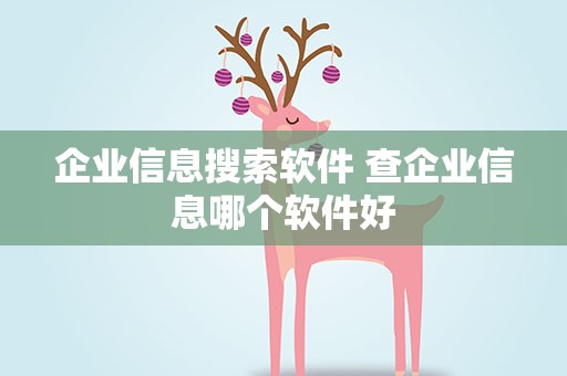 企业信息搜索软件 查企业信息哪个软件好