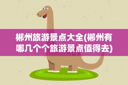 郴州旅游景点大全(郴州有哪几个个旅游景点值得去)