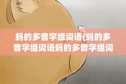 蚂的多音字组词语(蚂的多音字组词语蚂的多音字组词有哪些)