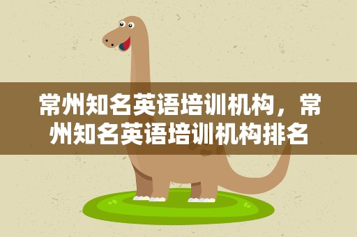 常州知名英语培训机构，常州知名英语培训机构排名
