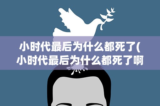 小时代最后为什么都死了(小时代最后为什么都死了啊)