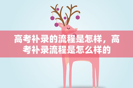 高考补录的流程是怎样，高考补录流程是怎么样的