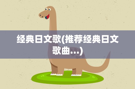 经典日文歌(推荐经典日文歌曲…)