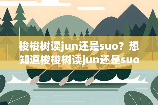 梭梭树读jun还是suo？想知道梭梭树读jun还是suo
