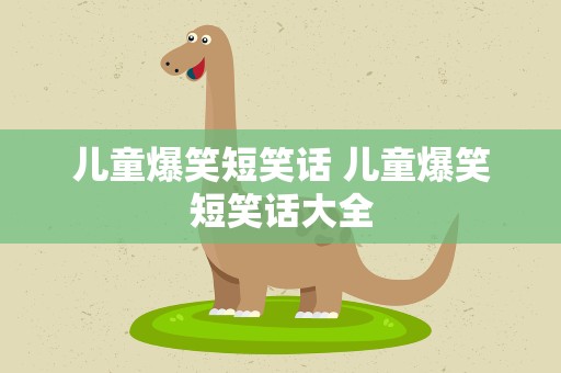 儿童爆笑短笑话 儿童爆笑短笑话大全