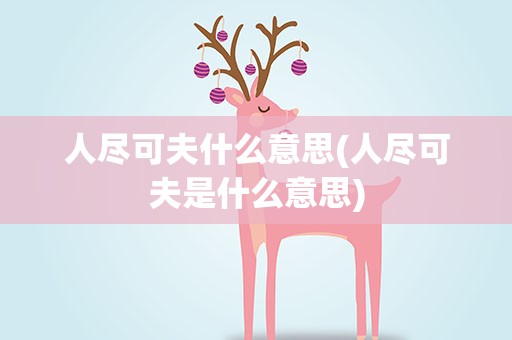 人尽可夫什么意思(人尽可夫是什么意思)