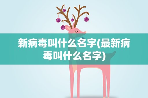 新病毒叫什么名字(最新病毒叫什么名字)