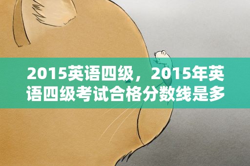 2015英语四级，2015年英语四级考试合格分数线是多少