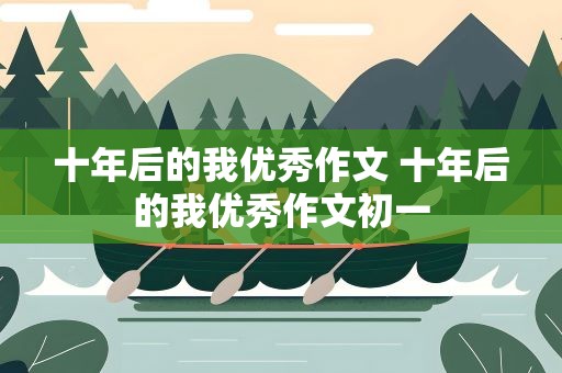 十年后的我优秀作文 十年后的我优秀作文初一