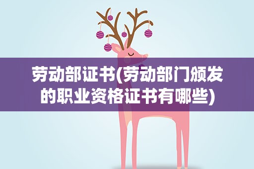 劳动部证书(劳动部门颁发的职业资格证书有哪些)
