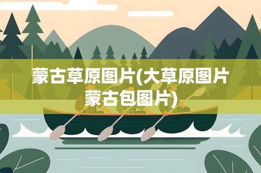 蒙古草原图片(大草原图片蒙古包图片)